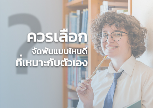 ควรเลือกจัดฟันแบบไหนดี ที่เหมาะกับตนเอง